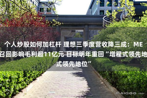 个人炒股如何加杠杆 理想三季度营收降三成:MEGA召回影响毛利超11亿元 目标明年重回“增程式领先地位”