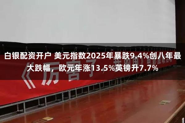 白银配资开户 美元指数2025年暴跌9.4%创八年最大跌幅，欧元年涨13.5%英镑升7.7%