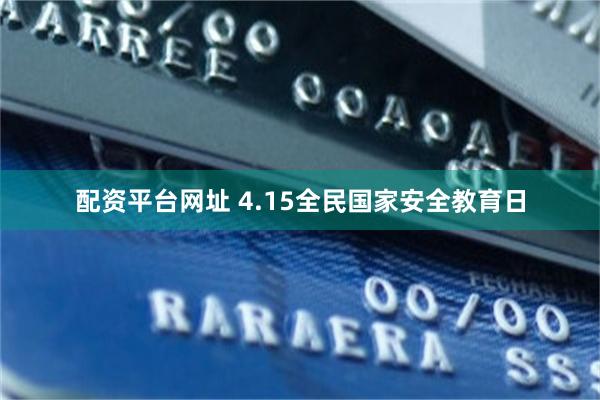 配资平台网址 4.15全民国家安全教育日