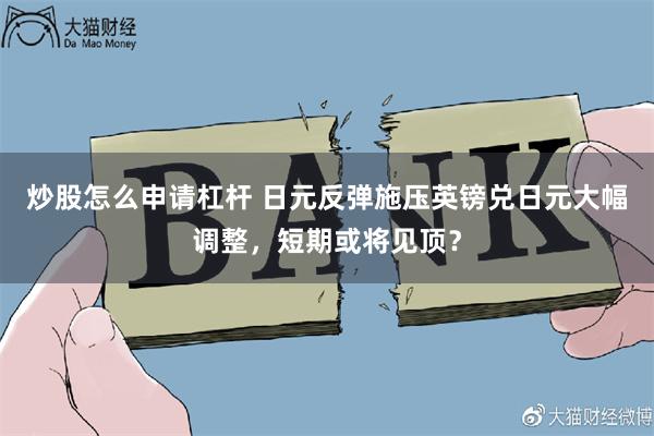炒股怎么申请杠杆 日元反弹施压英镑兑日元大幅调整，短期或将见顶？