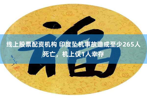 线上股票配资机构 印度坠机事故造成至少265人死亡，机上仅1人幸存