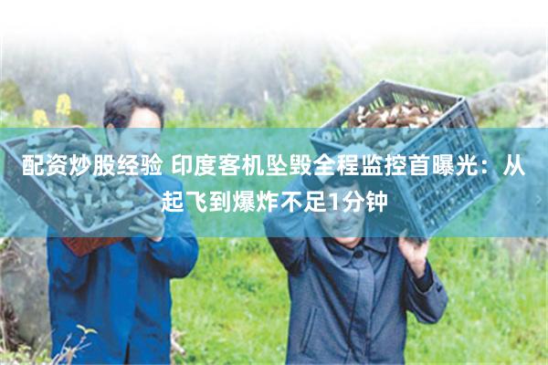 配资炒股经验 印度客机坠毁全程监控首曝光：从起飞到爆炸不足1分钟