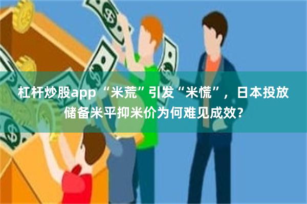 杠杆炒股app “米荒”引发“米慌”，日本投放储备米平抑米价为何难见成效？