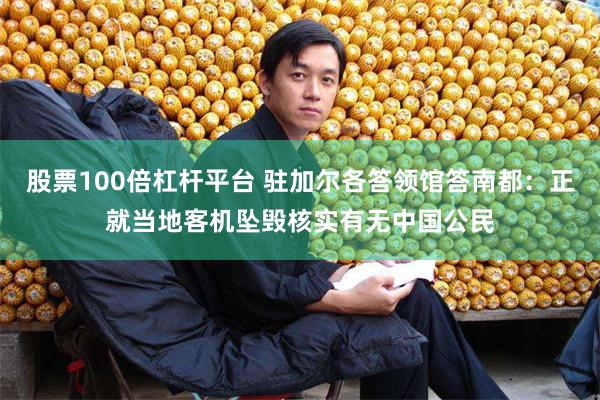股票100倍杠杆平台 驻加尔各答领馆答南都：正就当地客机坠毁核实有无中国公民