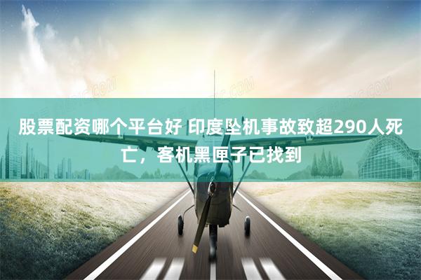 股票配资哪个平台好 印度坠机事故致超290人死亡，客机黑匣子已找到