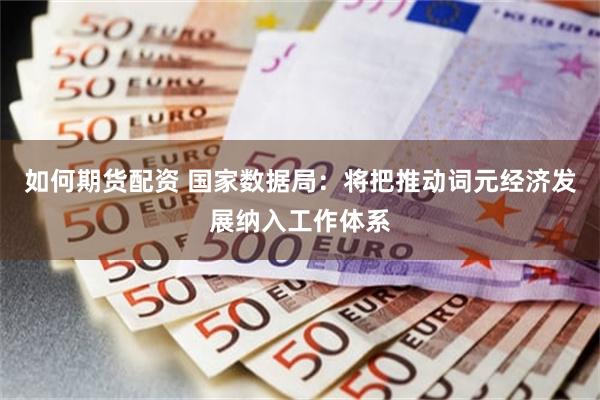如何期货配资 国家数据局：将把推动词元经济发展纳入工作体系