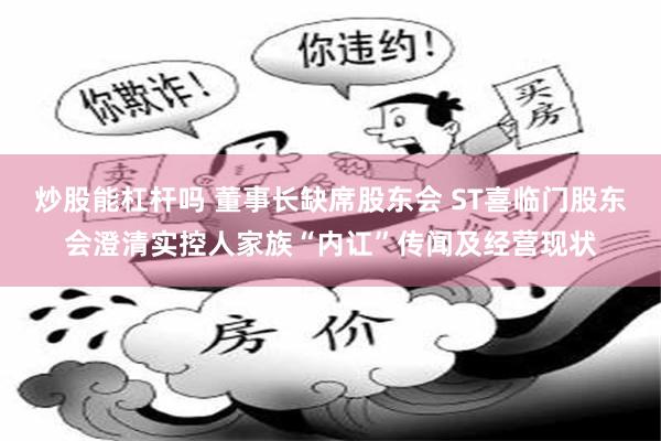 炒股能杠杆吗 董事长缺席股东会 ST喜临门股东会澄清实控人家族“内讧”传闻及经营现状