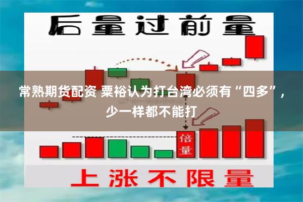常熟期货配资 粟裕认为打台湾必须有“四多”，少一样都不能打