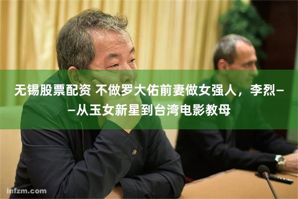 无锡股票配资 不做罗大佑前妻做女强人，李烈——从玉女新星到台湾电影教母