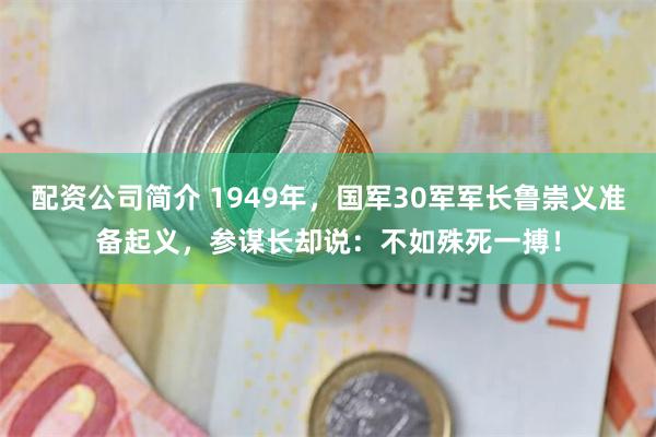 配资公司简介 1949年，国军30军军长鲁崇义准备起义，参谋长却说：不如殊死一搏！