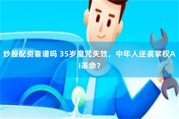 炒股配资靠谱吗 35岁魔咒失效，中年人逆袭掌权AI革命？