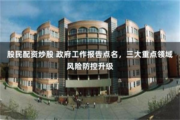 股民配资炒股 政府工作报告点名,三大重点领域风险防控升级