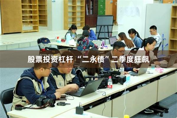 股票投资杠杆 “二永债”二季度狂飙