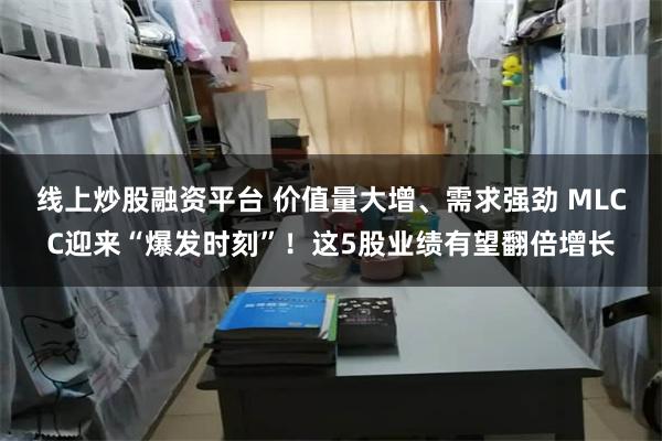 线上炒股融资平台 价值量大增、需求强劲 MLCC迎来“爆发时刻”!这5股业绩有望翻倍增长