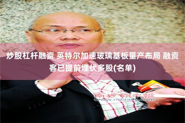 炒股杠杆融资 英特尔加速玻璃基板量产布局 融资客已提前埋伏多股(名单)