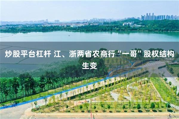 炒股平台杠杆 江、浙两省农商行“一哥”股权结构生变