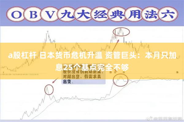 a股杠杆 日本货币危机升温 资管巨头：本月只加息25个基点完全不够