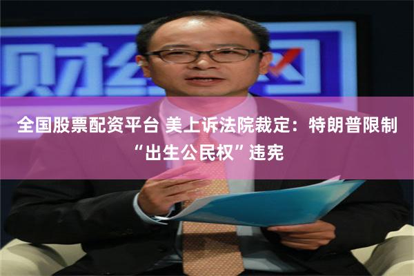 全国股票配资平台 美上诉法院裁定：特朗普限制“出生公民权”违宪