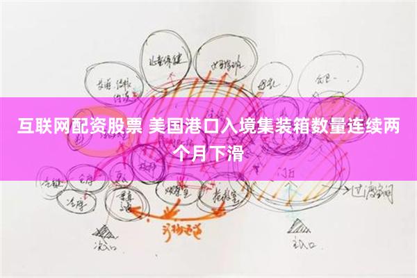 互联网配资股票 美国港口入境集装箱数量连续两个月下滑