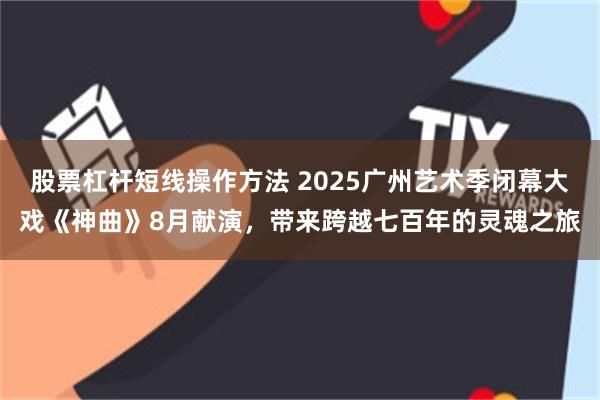 股票杠杆短线操作方法 2025广州艺术季闭幕大戏《神曲》8月献演，带来跨越七百年的灵魂之旅
