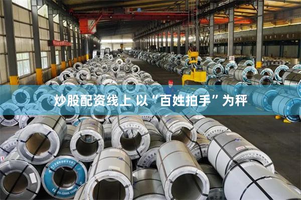 炒股配资线上 以“百姓拍手”为秤