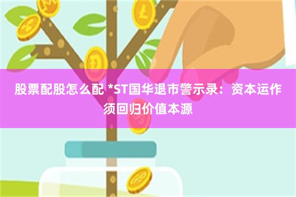 股票配股怎么配 *ST国华退市警示录：资本运作须回归价值本源