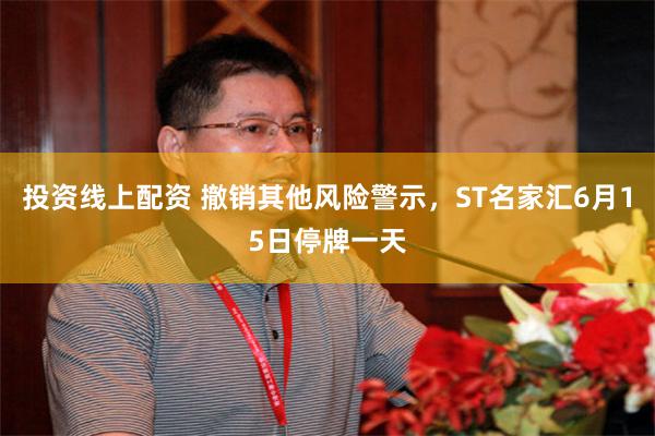 投资线上配资 撤销其他风险警示，ST名家汇6月15日停牌一天