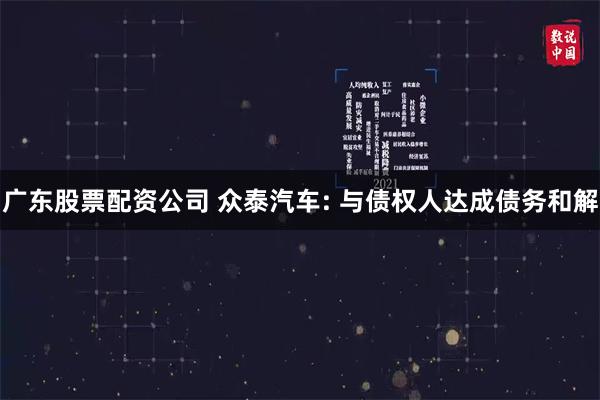 广东股票配资公司 众泰汽车: 与债权人达成债务和解