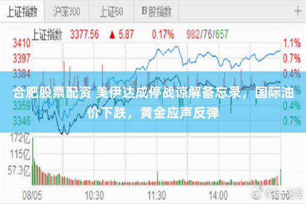合肥股票配资 美伊达成停战谅解备忘录，国际油价下跌，黄金应声反弹