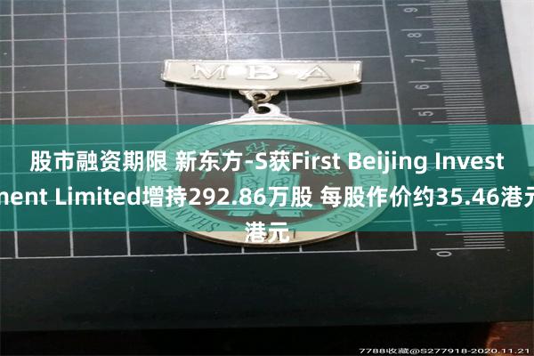 股市融资期限 新东方-S获First Beijing Investment Limited增持292.86万股 每股作价约35.46港元