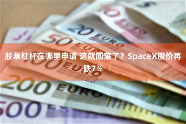 股票杠杆在哪里申请 这就回落了？SpaceX股价再跌7%