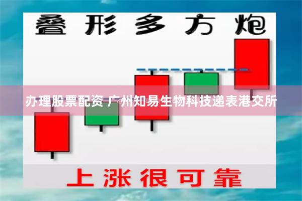 办理股票配资 广州知易生物科技递表港交所