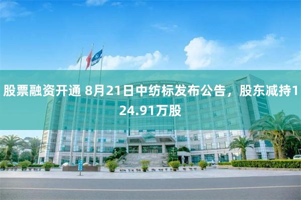股票融资开通 8月21日中纺标发布公告，股东减持124.91万股