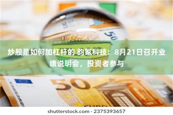 炒股是如何加杠杆的 昀冢科技:8月21日召开业绩说明会,投资者参与