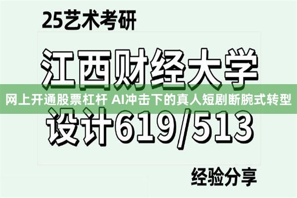 网上开通股票杠杆 AI冲击下的真人短剧断腕式转型