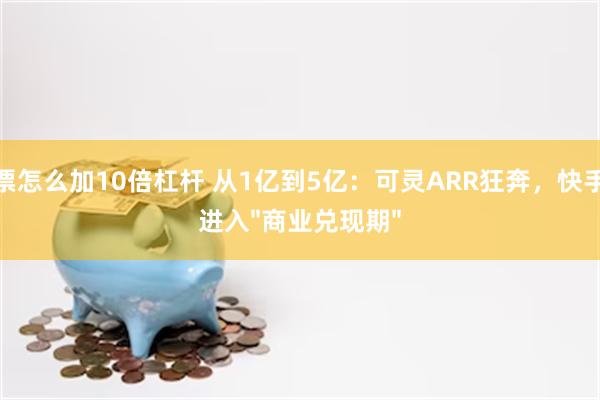 股票怎么加10倍杠杆 从1亿到5亿：可灵ARR狂奔，快手AI进入"商业兑现期"