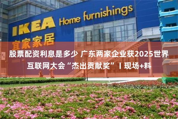 股票配资利息是多少 广东两家企业获2025世界互联网大会“杰出贡献奖”〡现场+料