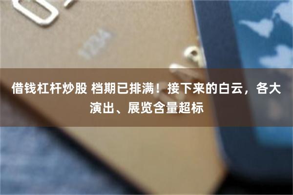 借钱杠杆炒股 档期已排满！接下来的白云，各大演出、展览含量超标