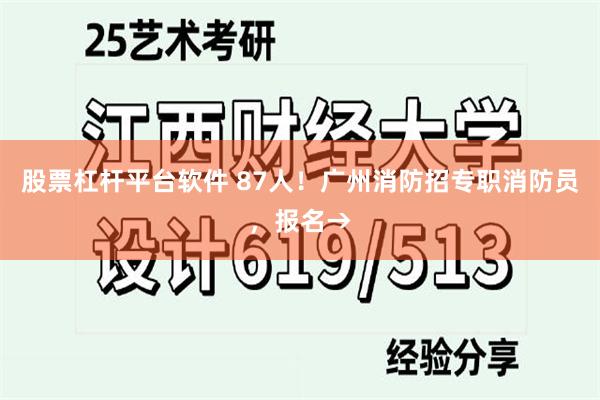 股票杠杆平台软件 87人！广州消防招专职消防员，报名→