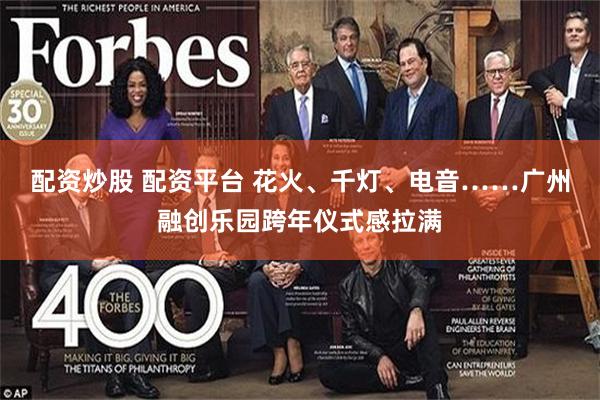 配资炒股 配资平台 花火、千灯、电音……广州融创乐园跨年仪式感拉满