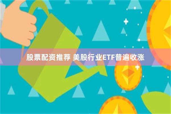 股票配资推荐 美股行业ETF普遍收涨