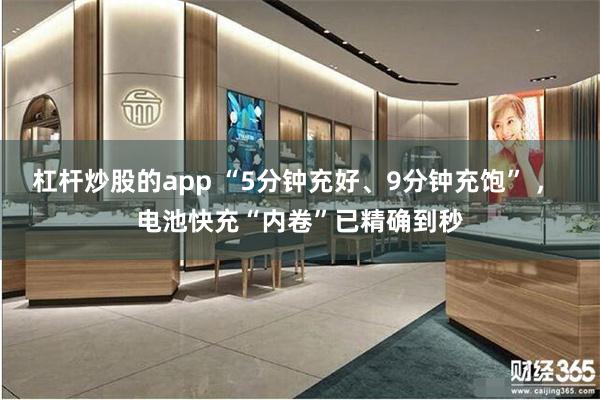 杠杆炒股的app “5分钟充好、9分钟充饱” ， 电池快充“内卷”已精确到秒