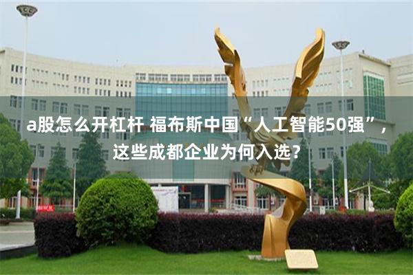 a股怎么开杠杆 福布斯中国“人工智能50强”，这些成都企业为何入选？