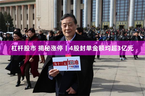 杠杆股市 揭秘涨停丨4股封单金额均超3亿元