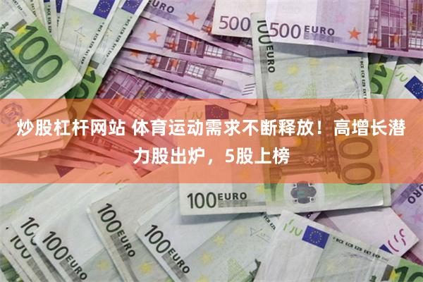 炒股杠杆网站 体育运动需求不断释放！高增长潜力股出炉，5股上榜