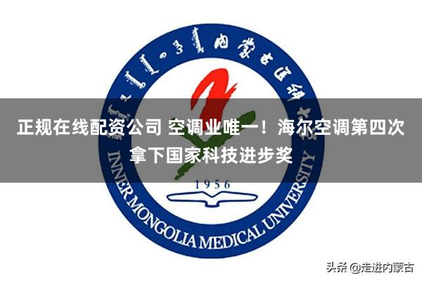 正规在线配资公司 空调业唯一!海尔空调第四次拿下国家科技进步奖