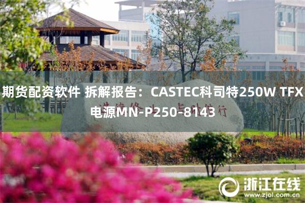 期货配资软件 拆解报告:CASTEC科司特250W TFX电源MN-P250-8143