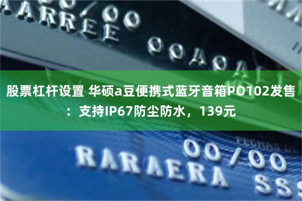 股票杠杆设置 华硕a豆便携式蓝牙音箱PO102发售：支持IP67防尘防水，139元
