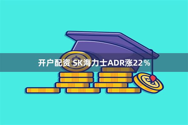 开户配资 SK海力士ADR涨22％