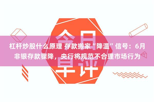 杠杆炒股什么原理 存款搬家“降温”信号:6月非银存款骤降,央行将规范不合理市场行为